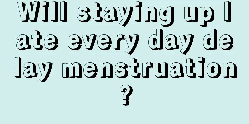 Will staying up late every day delay menstruation?