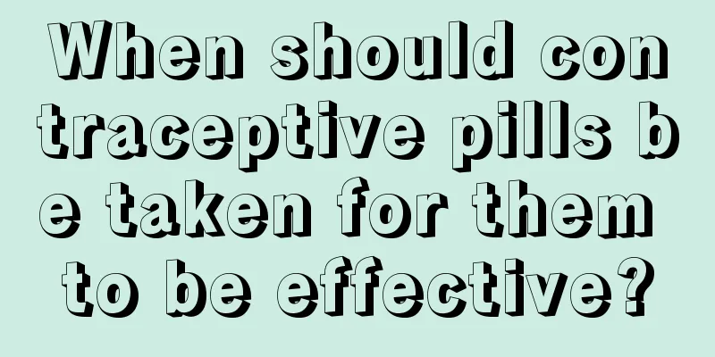 When should contraceptive pills be taken for them to be effective?