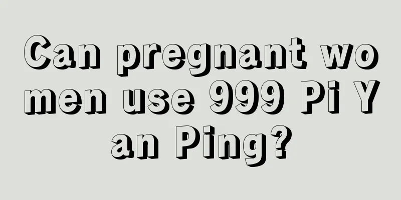 Can pregnant women use 999 Pi Yan Ping?