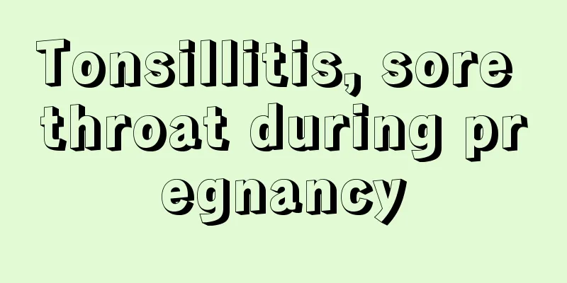 Tonsillitis, sore throat during pregnancy