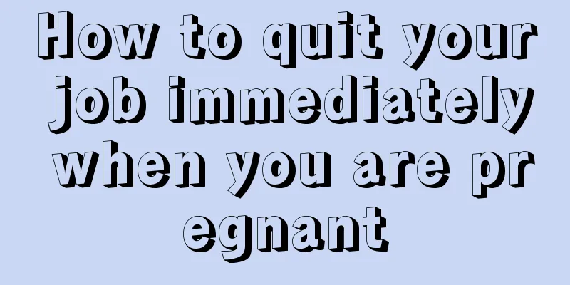 How to quit your job immediately when you are pregnant