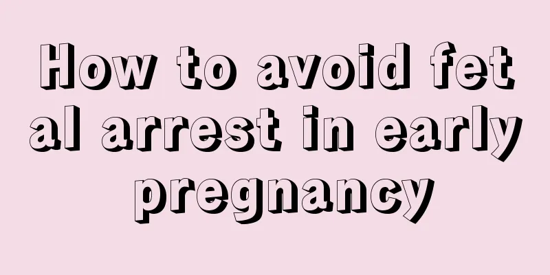 How to avoid fetal arrest in early pregnancy