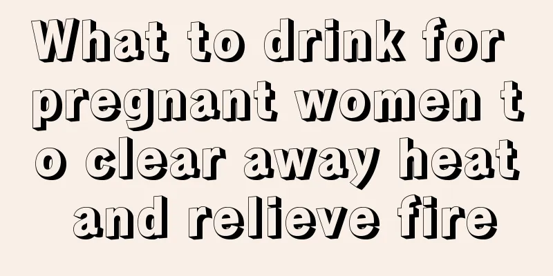 What to drink for pregnant women to clear away heat and relieve fire