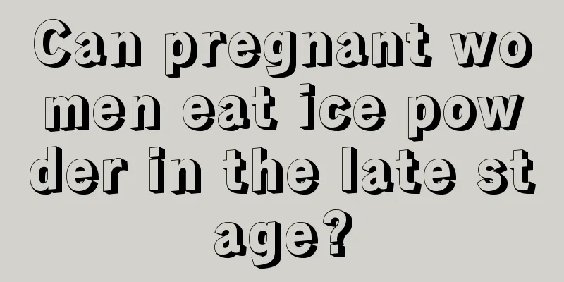 Can pregnant women eat ice powder in the late stage?