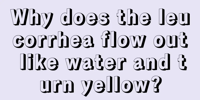 Why does the leucorrhea flow out like water and turn yellow?