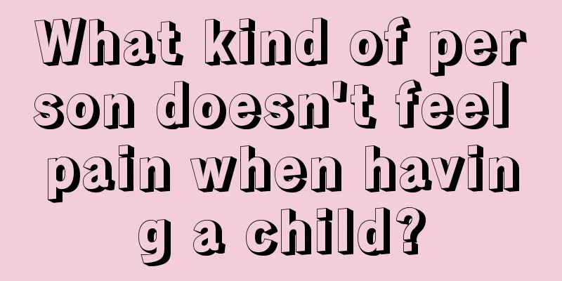 What kind of person doesn't feel pain when having a child?