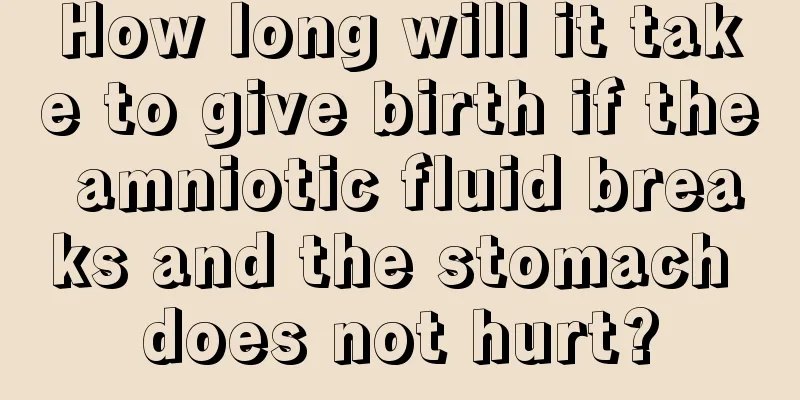 How long will it take to give birth if the amniotic fluid breaks and the stomach does not hurt?