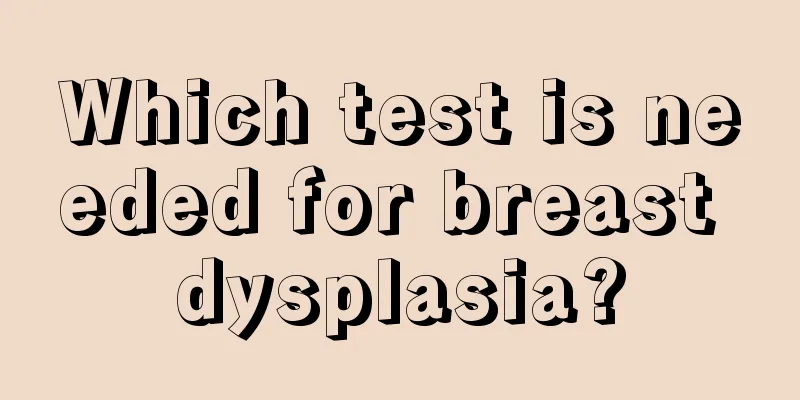 Which test is needed for breast dysplasia?