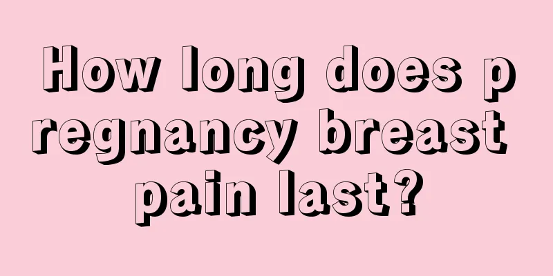 How long does pregnancy breast pain last?