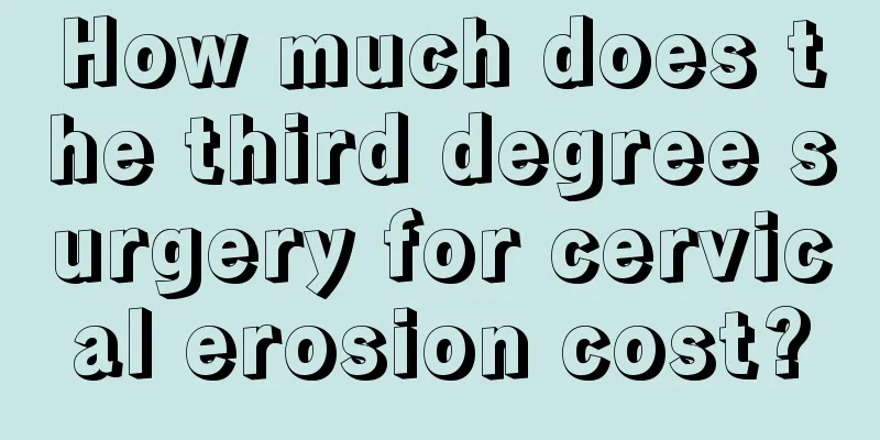 How much does the third degree surgery for cervical erosion cost?