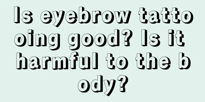 Is eyebrow tattooing good? Is it harmful to the body?