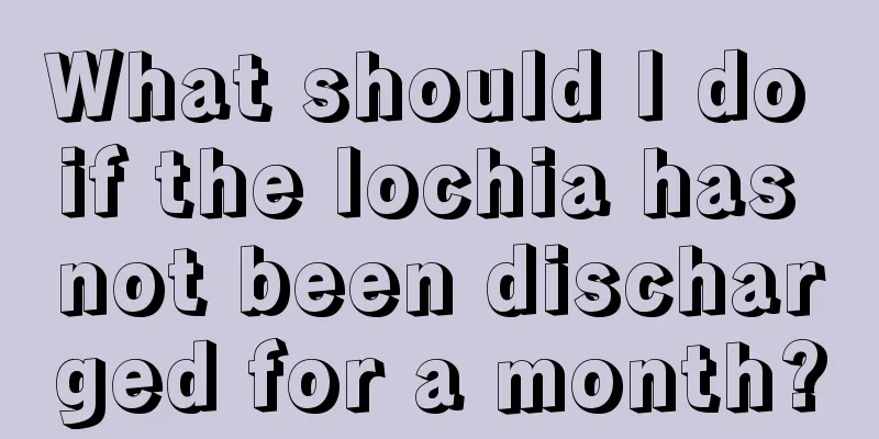 What should I do if the lochia has not been discharged for a month?