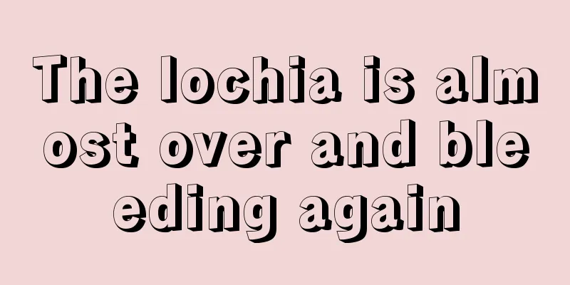 The lochia is almost over and bleeding again