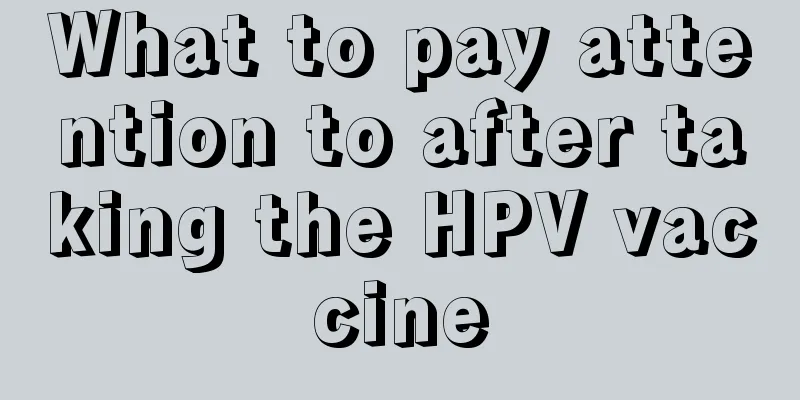 What to pay attention to after taking the HPV vaccine