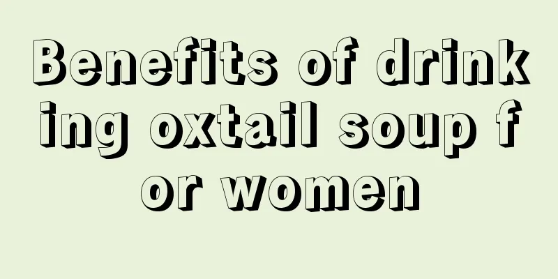 Benefits of drinking oxtail soup for women