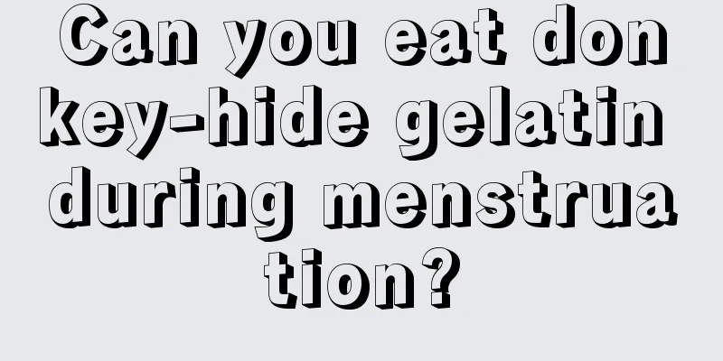 Can you eat donkey-hide gelatin during menstruation?