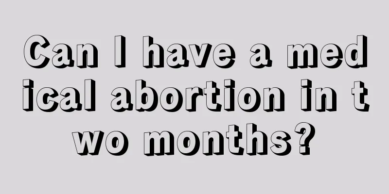 Can I have a medical abortion in two months?