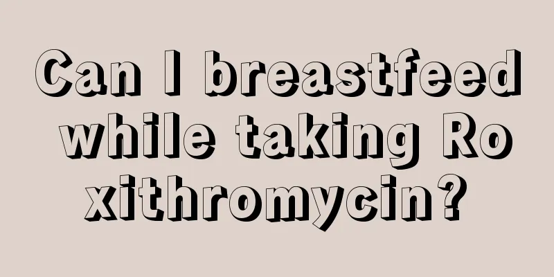 Can I breastfeed while taking Roxithromycin?