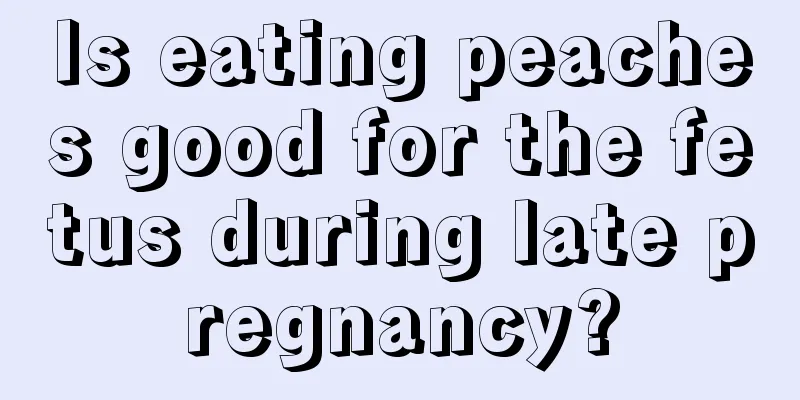 Is eating peaches good for the fetus during late pregnancy?