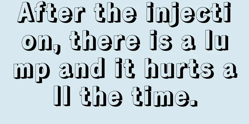 After the injection, there is a lump and it hurts all the time.