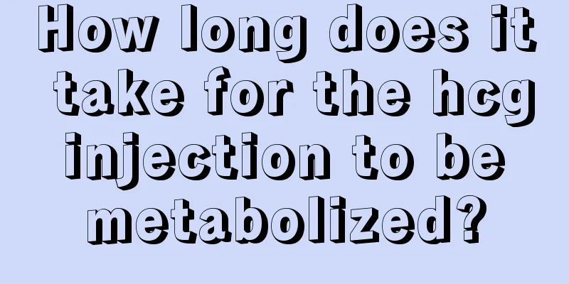 How long does it take for the hcg injection to be metabolized?