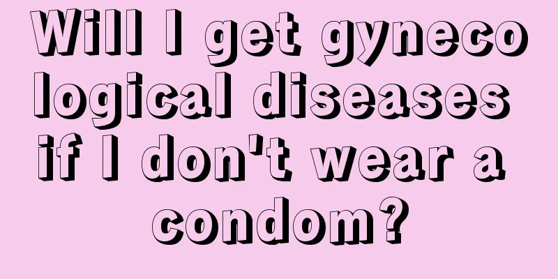 Will I get gynecological diseases if I don't wear a condom?