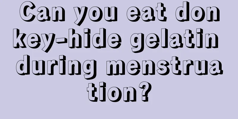 Can you eat donkey-hide gelatin during menstruation?