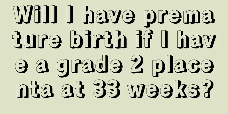 Will I have premature birth if I have a grade 2 placenta at 33 weeks?