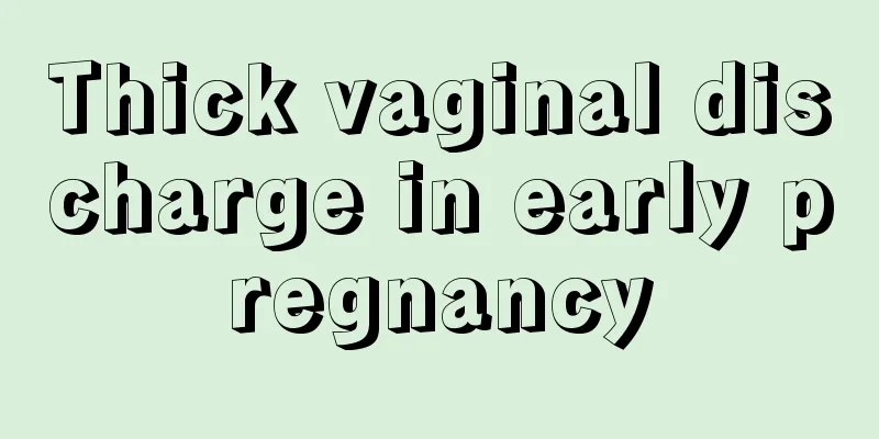 Thick vaginal discharge in early pregnancy