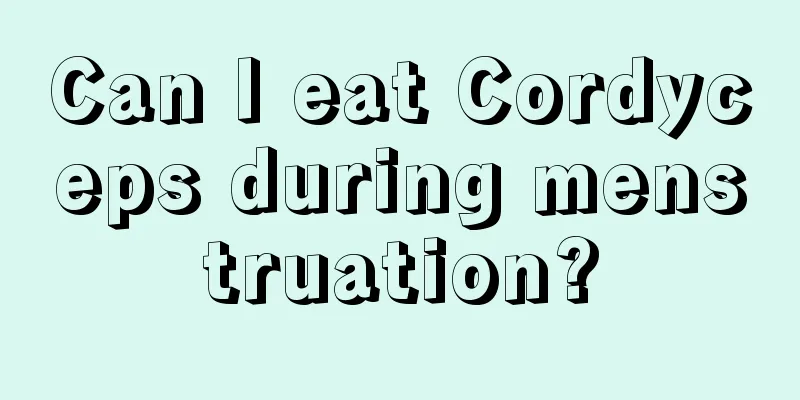 Can I eat Cordyceps during menstruation?