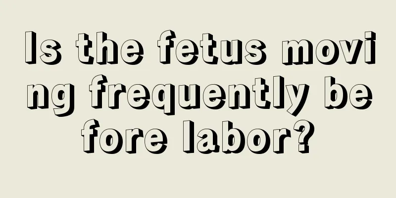 Is the fetus moving frequently before labor?