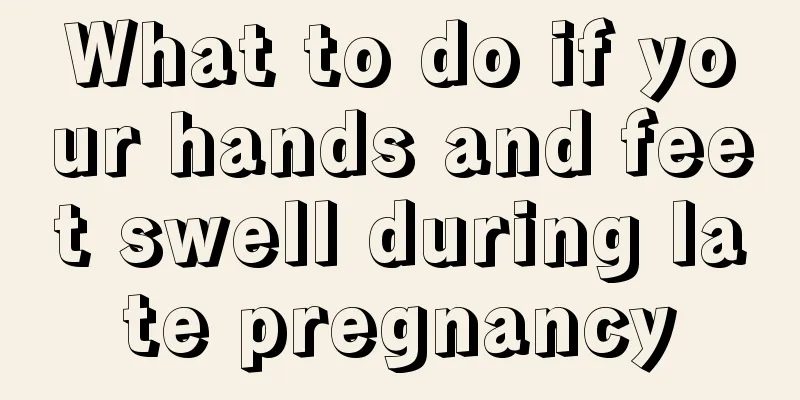 What to do if your hands and feet swell during late pregnancy