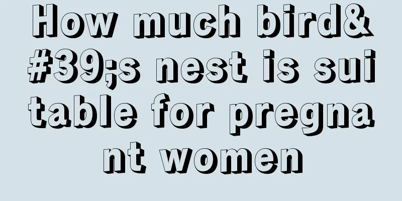 How much bird's nest is suitable for pregnant women