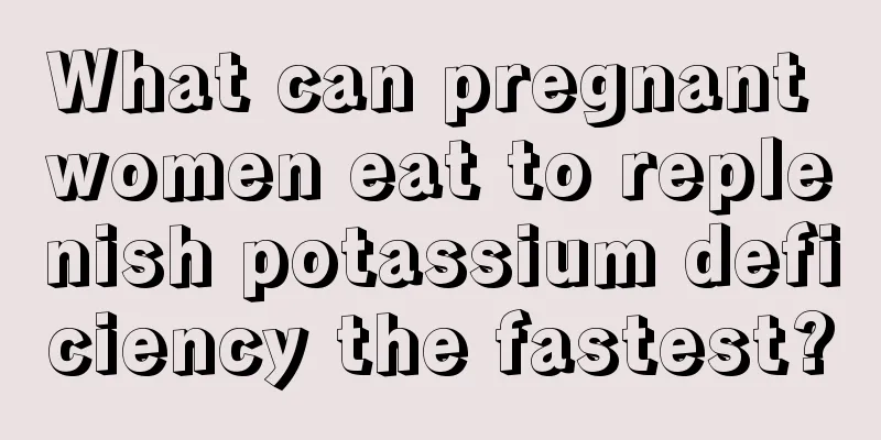 What can pregnant women eat to replenish potassium deficiency the fastest?