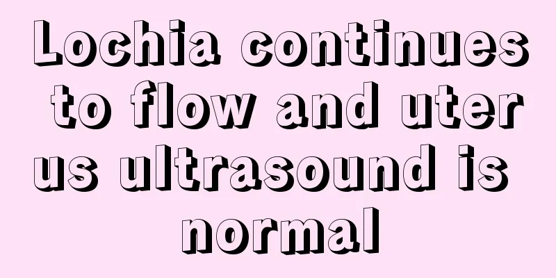 Lochia continues to flow and uterus ultrasound is normal