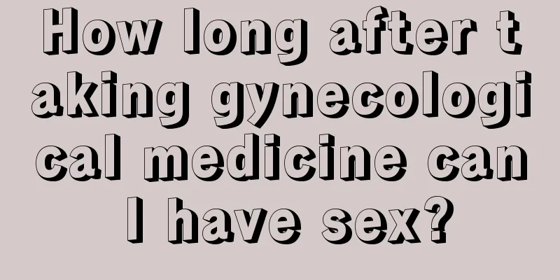 How long after taking gynecological medicine can I have sex?