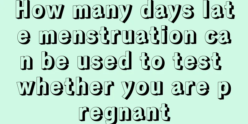 How many days late menstruation can be used to test whether you are pregnant