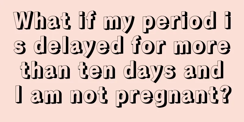 What if my period is delayed for more than ten days and I am not pregnant?