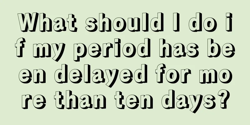 What should I do if my period has been delayed for more than ten days?