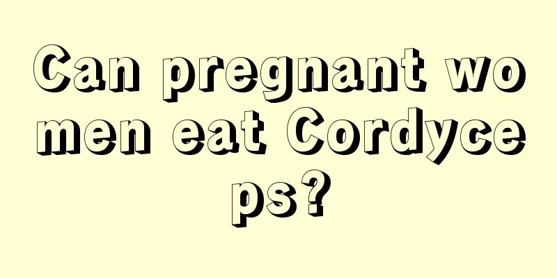 Can pregnant women eat Cordyceps?