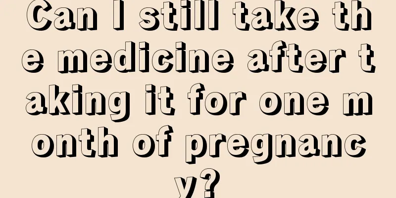 Can I still take the medicine after taking it for one month of pregnancy?