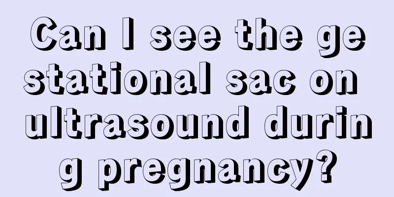 Can I see the gestational sac on ultrasound during pregnancy?