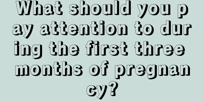 What should you pay attention to during the first three months of pregnancy?