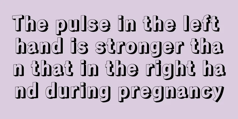 The pulse in the left hand is stronger than that in the right hand during pregnancy