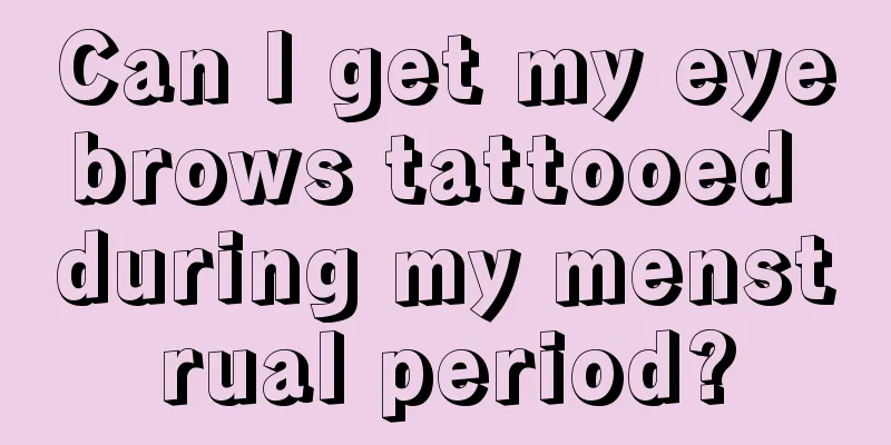 Can I get my eyebrows tattooed during my menstrual period?