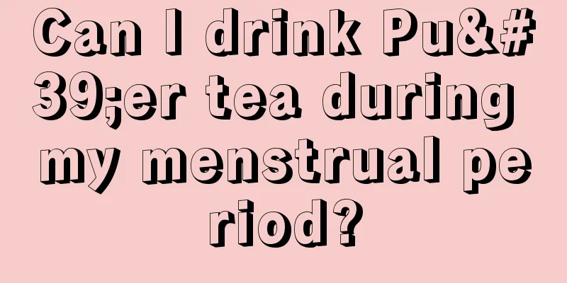 Can I drink Pu'er tea during my menstrual period?