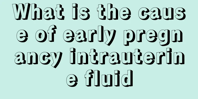 What is the cause of early pregnancy intrauterine fluid