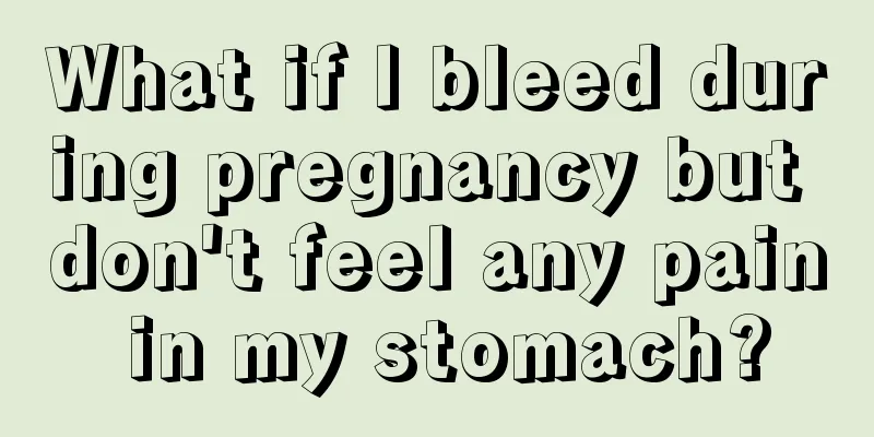 What if I bleed during pregnancy but don't feel any pain in my stomach?