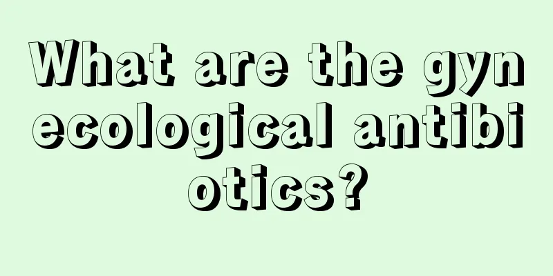 What are the gynecological antibiotics?