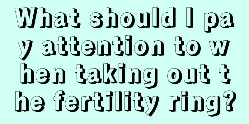 What should I pay attention to when taking out the fertility ring?